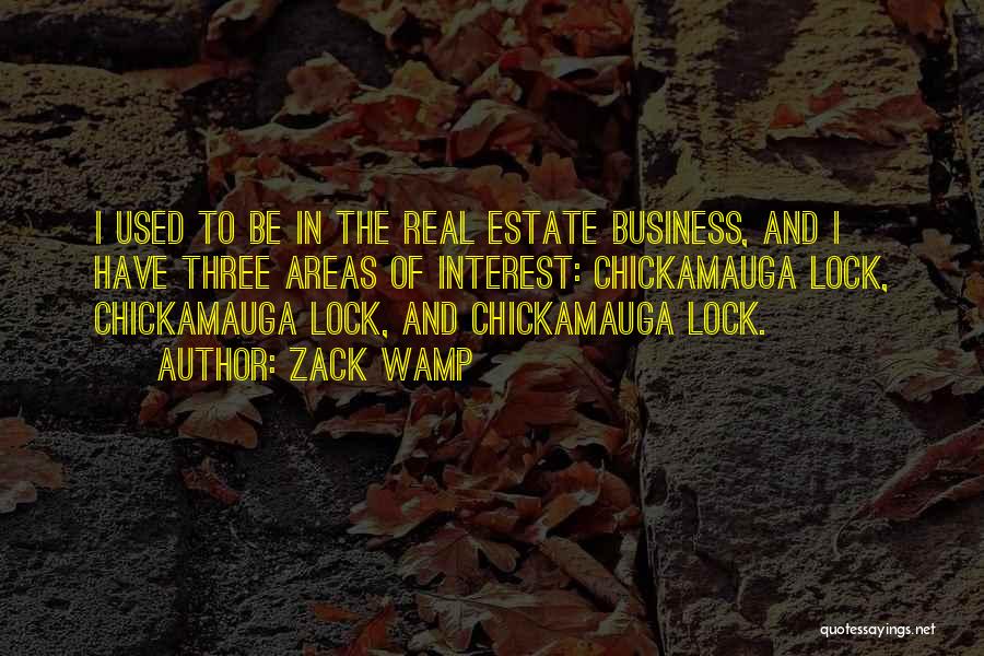 Zack Wamp Quotes: I Used To Be In The Real Estate Business, And I Have Three Areas Of Interest: Chickamauga Lock, Chickamauga Lock,