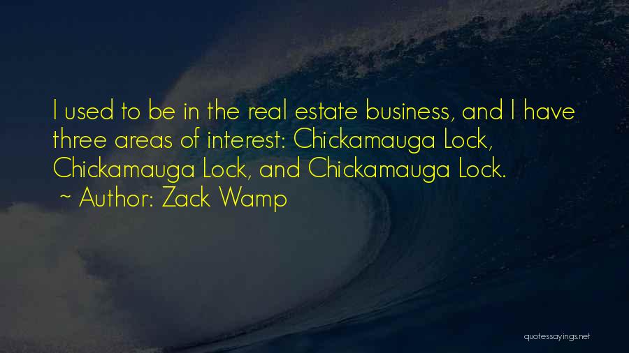Zack Wamp Quotes: I Used To Be In The Real Estate Business, And I Have Three Areas Of Interest: Chickamauga Lock, Chickamauga Lock,