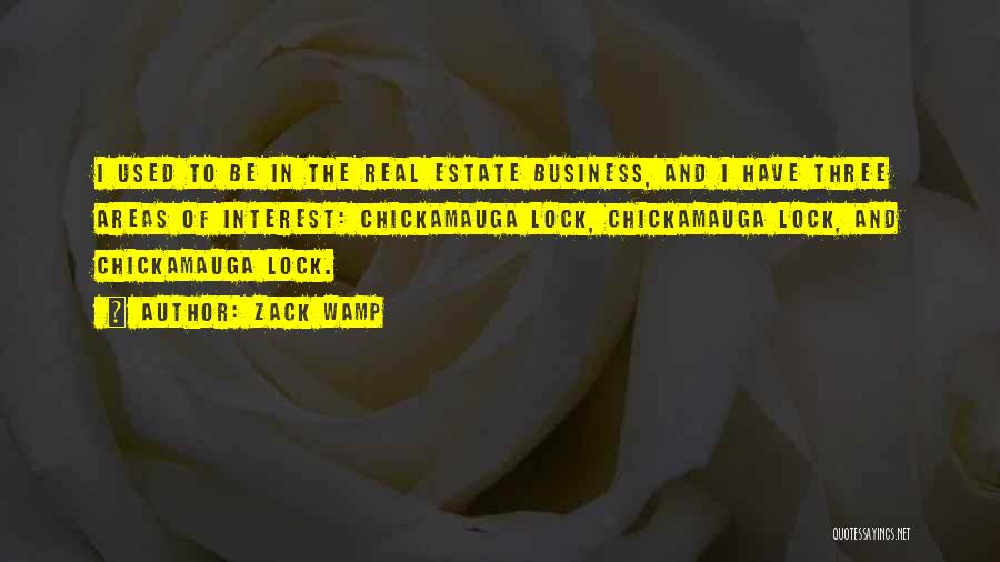 Zack Wamp Quotes: I Used To Be In The Real Estate Business, And I Have Three Areas Of Interest: Chickamauga Lock, Chickamauga Lock,