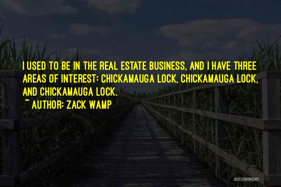 Zack Wamp Quotes: I Used To Be In The Real Estate Business, And I Have Three Areas Of Interest: Chickamauga Lock, Chickamauga Lock,
