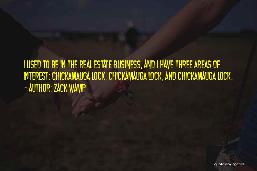 Zack Wamp Quotes: I Used To Be In The Real Estate Business, And I Have Three Areas Of Interest: Chickamauga Lock, Chickamauga Lock,