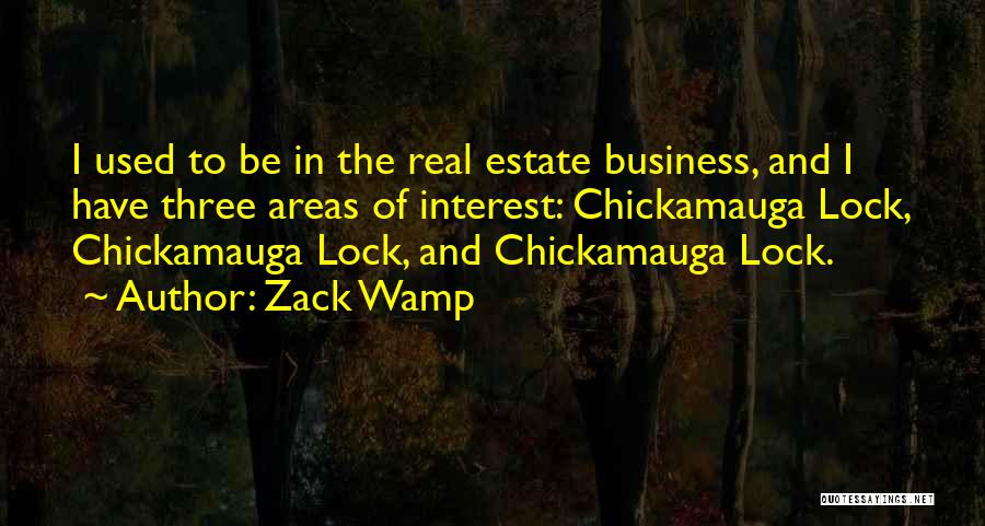 Zack Wamp Quotes: I Used To Be In The Real Estate Business, And I Have Three Areas Of Interest: Chickamauga Lock, Chickamauga Lock,