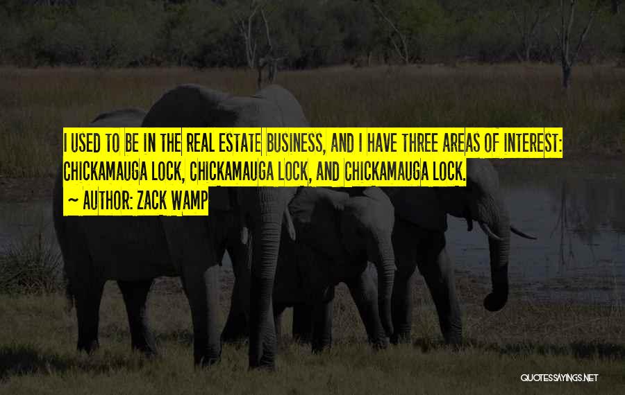 Zack Wamp Quotes: I Used To Be In The Real Estate Business, And I Have Three Areas Of Interest: Chickamauga Lock, Chickamauga Lock,