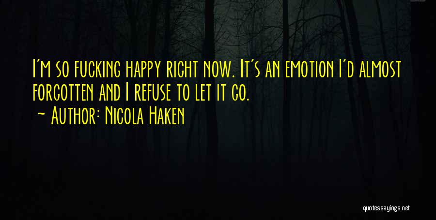 Nicola Haken Quotes: I'm So Fucking Happy Right Now. It's An Emotion I'd Almost Forgotten And I Refuse To Let It Go.