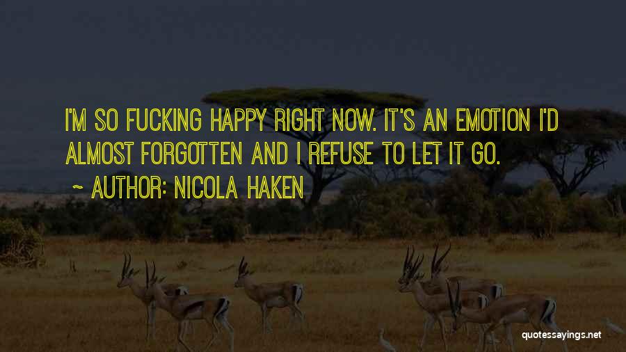 Nicola Haken Quotes: I'm So Fucking Happy Right Now. It's An Emotion I'd Almost Forgotten And I Refuse To Let It Go.