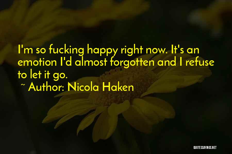 Nicola Haken Quotes: I'm So Fucking Happy Right Now. It's An Emotion I'd Almost Forgotten And I Refuse To Let It Go.
