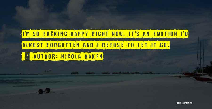 Nicola Haken Quotes: I'm So Fucking Happy Right Now. It's An Emotion I'd Almost Forgotten And I Refuse To Let It Go.