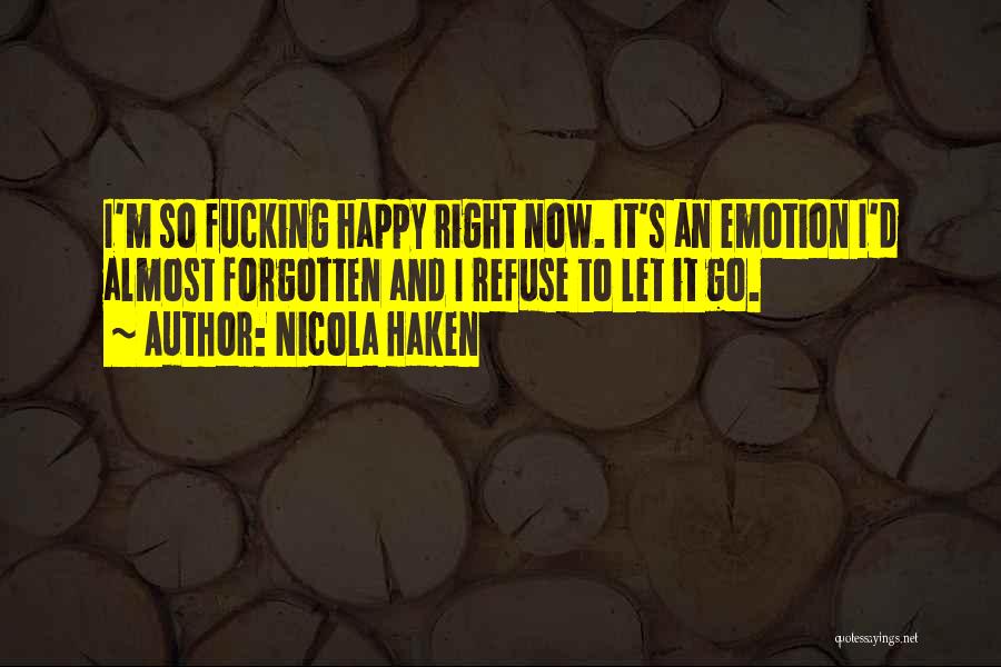 Nicola Haken Quotes: I'm So Fucking Happy Right Now. It's An Emotion I'd Almost Forgotten And I Refuse To Let It Go.