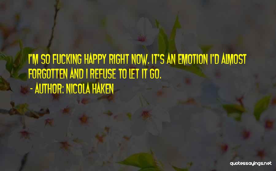 Nicola Haken Quotes: I'm So Fucking Happy Right Now. It's An Emotion I'd Almost Forgotten And I Refuse To Let It Go.