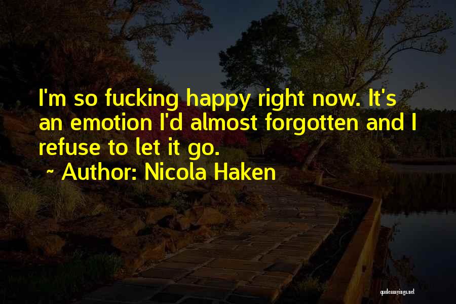 Nicola Haken Quotes: I'm So Fucking Happy Right Now. It's An Emotion I'd Almost Forgotten And I Refuse To Let It Go.