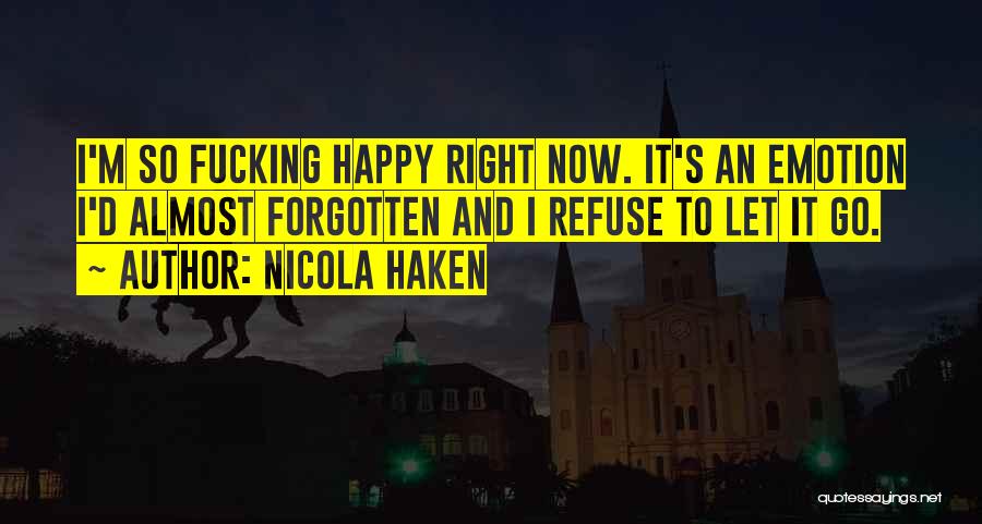 Nicola Haken Quotes: I'm So Fucking Happy Right Now. It's An Emotion I'd Almost Forgotten And I Refuse To Let It Go.