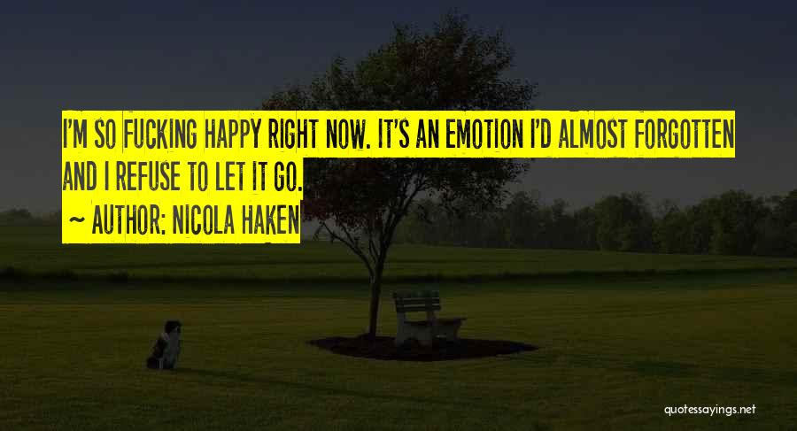 Nicola Haken Quotes: I'm So Fucking Happy Right Now. It's An Emotion I'd Almost Forgotten And I Refuse To Let It Go.