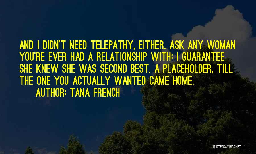 Tana French Quotes: And I Didn't Need Telepathy, Either. Ask Any Woman You're Ever Had A Relationship With: I Guarantee She Knew She