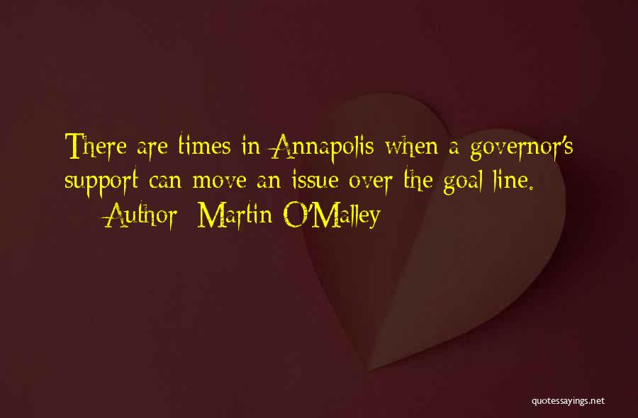 Martin O'Malley Quotes: There Are Times In Annapolis When A Governor's Support Can Move An Issue Over The Goal Line.