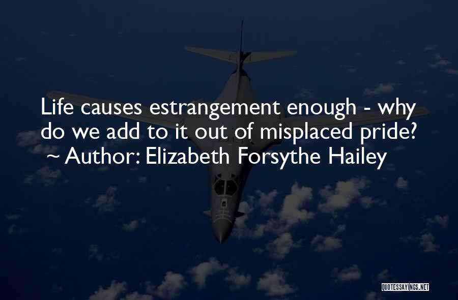 Elizabeth Forsythe Hailey Quotes: Life Causes Estrangement Enough - Why Do We Add To It Out Of Misplaced Pride?