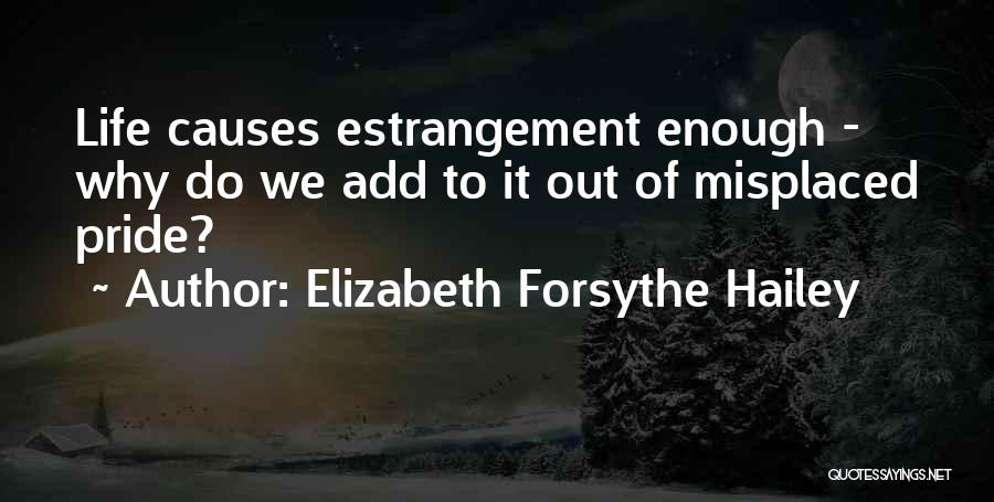 Elizabeth Forsythe Hailey Quotes: Life Causes Estrangement Enough - Why Do We Add To It Out Of Misplaced Pride?