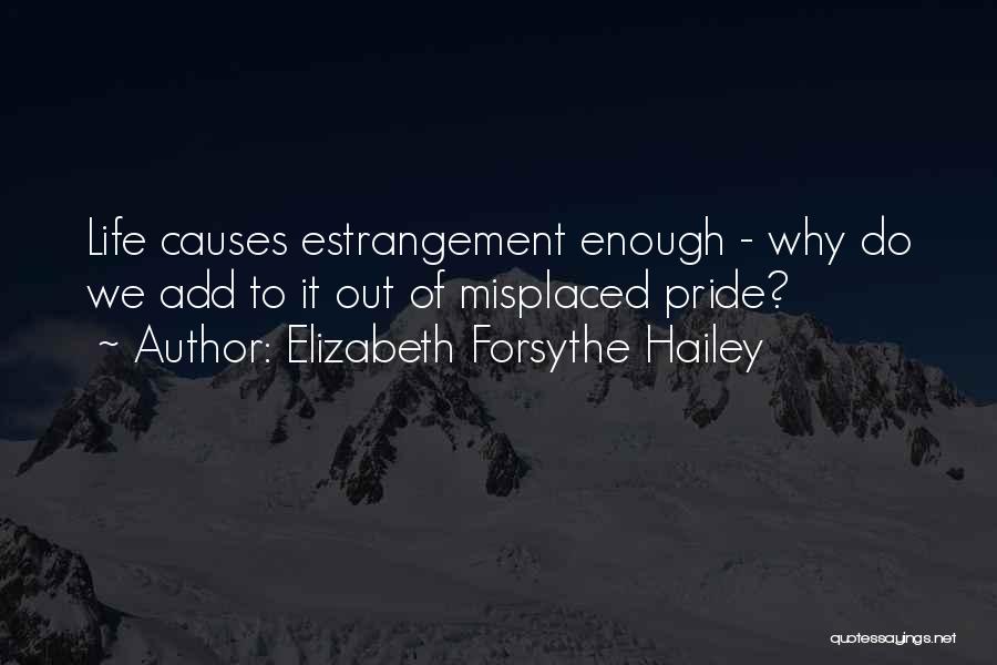 Elizabeth Forsythe Hailey Quotes: Life Causes Estrangement Enough - Why Do We Add To It Out Of Misplaced Pride?