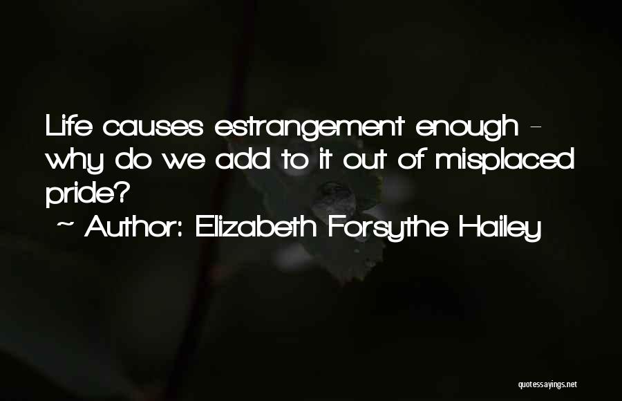 Elizabeth Forsythe Hailey Quotes: Life Causes Estrangement Enough - Why Do We Add To It Out Of Misplaced Pride?