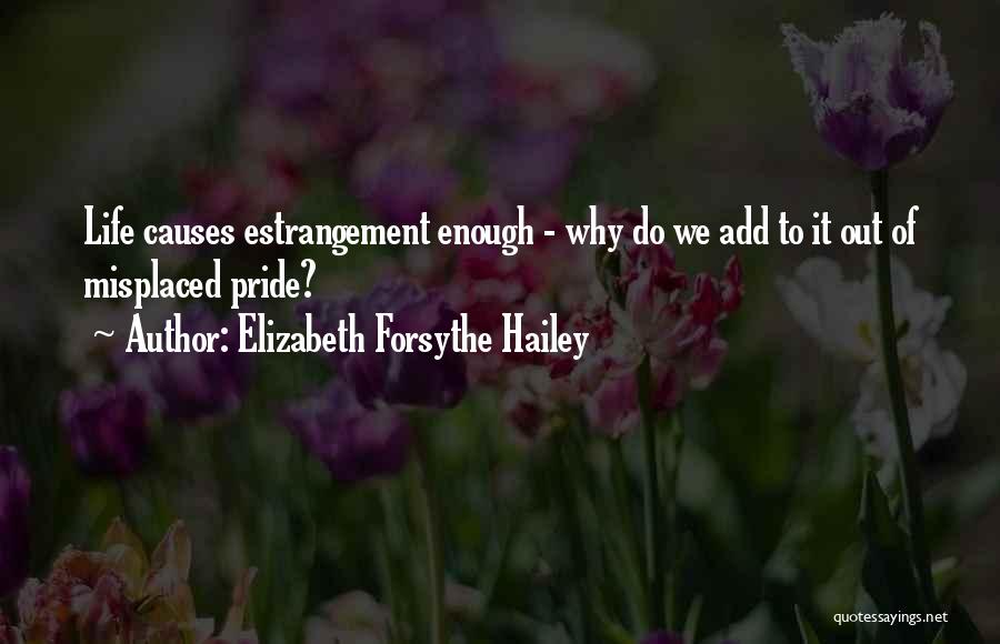 Elizabeth Forsythe Hailey Quotes: Life Causes Estrangement Enough - Why Do We Add To It Out Of Misplaced Pride?