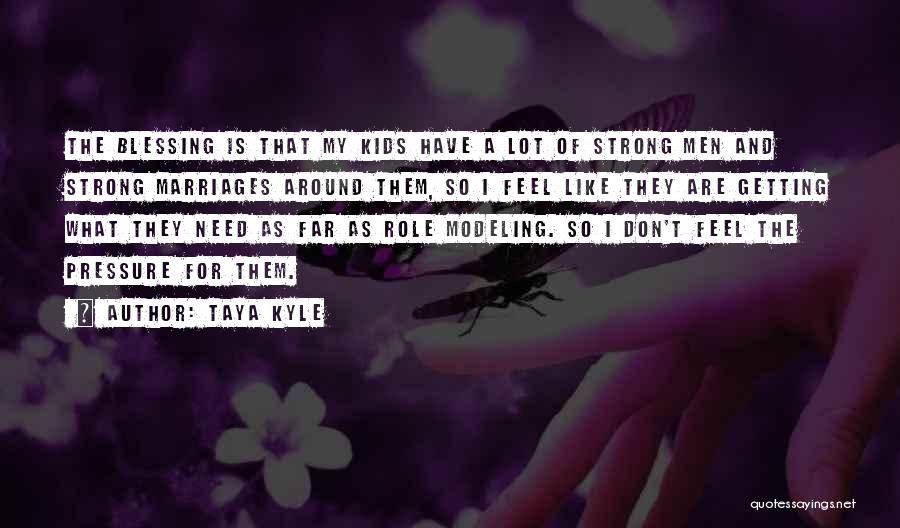 Taya Kyle Quotes: The Blessing Is That My Kids Have A Lot Of Strong Men And Strong Marriages Around Them, So I Feel