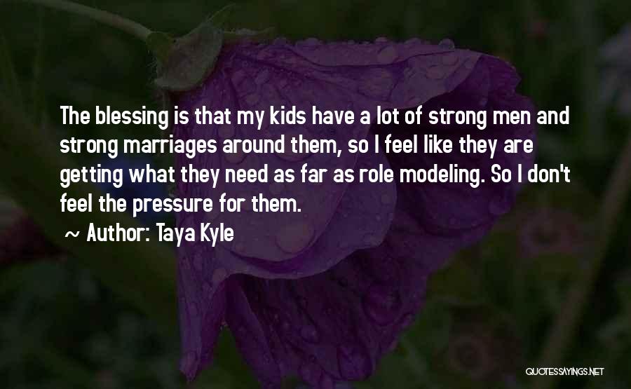 Taya Kyle Quotes: The Blessing Is That My Kids Have A Lot Of Strong Men And Strong Marriages Around Them, So I Feel