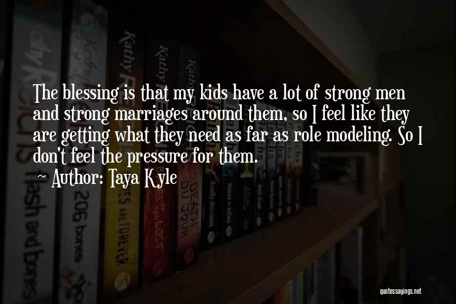 Taya Kyle Quotes: The Blessing Is That My Kids Have A Lot Of Strong Men And Strong Marriages Around Them, So I Feel