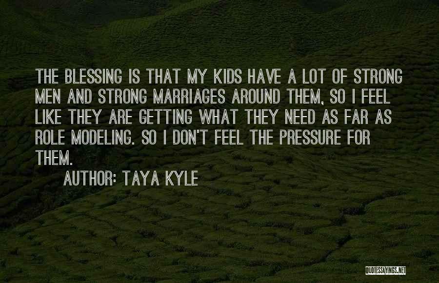 Taya Kyle Quotes: The Blessing Is That My Kids Have A Lot Of Strong Men And Strong Marriages Around Them, So I Feel