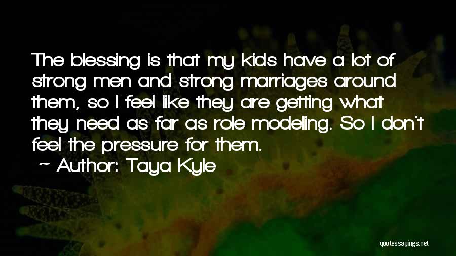 Taya Kyle Quotes: The Blessing Is That My Kids Have A Lot Of Strong Men And Strong Marriages Around Them, So I Feel