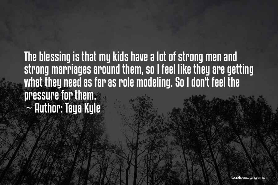 Taya Kyle Quotes: The Blessing Is That My Kids Have A Lot Of Strong Men And Strong Marriages Around Them, So I Feel