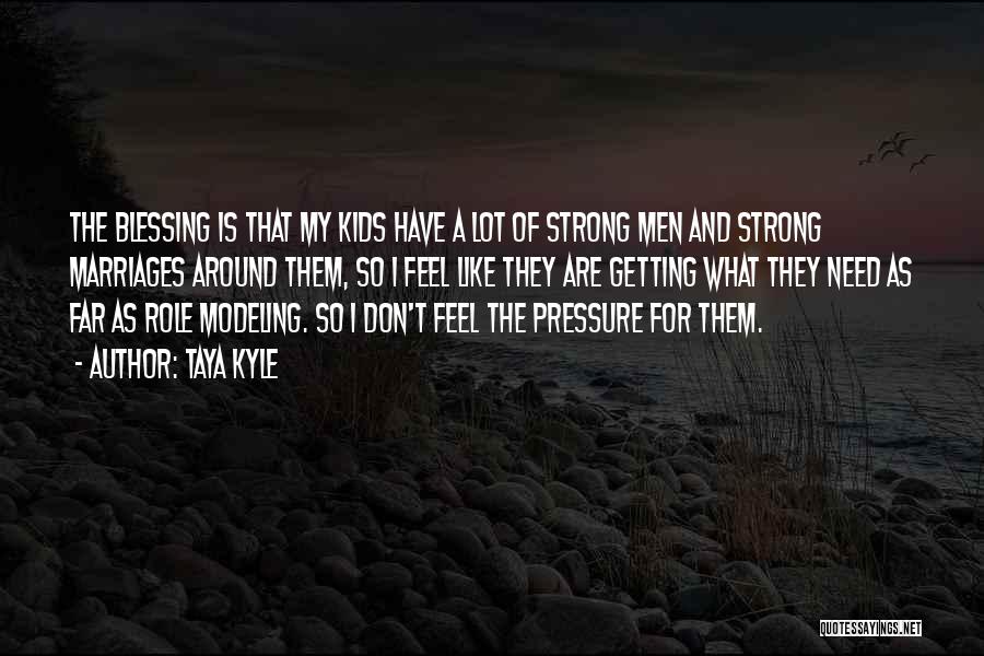 Taya Kyle Quotes: The Blessing Is That My Kids Have A Lot Of Strong Men And Strong Marriages Around Them, So I Feel