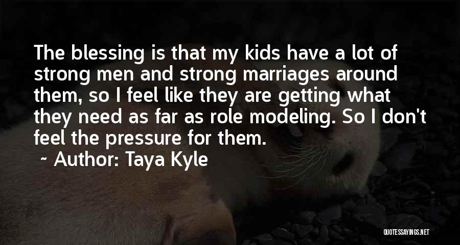 Taya Kyle Quotes: The Blessing Is That My Kids Have A Lot Of Strong Men And Strong Marriages Around Them, So I Feel