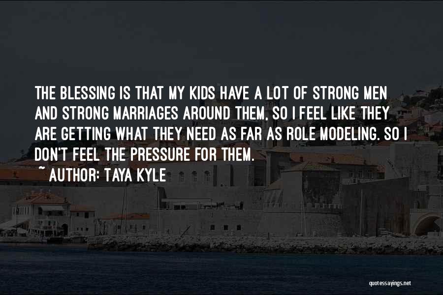 Taya Kyle Quotes: The Blessing Is That My Kids Have A Lot Of Strong Men And Strong Marriages Around Them, So I Feel