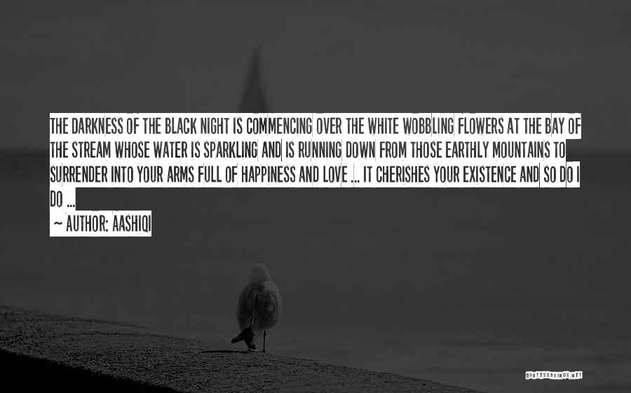 AashiQi Quotes: The Darkness Of The Black Night Is Commencing Over The White Wobbling Flowers At The Bay Of The Stream Whose