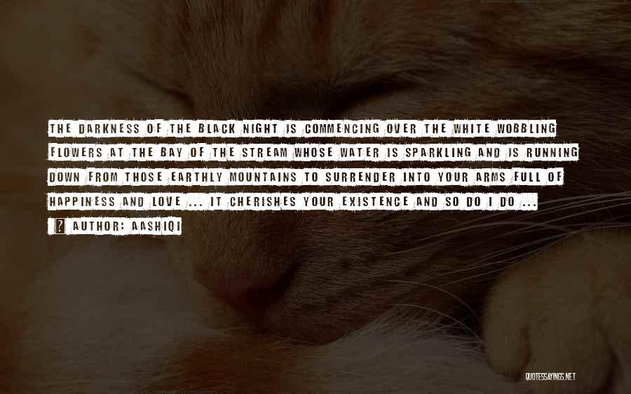 AashiQi Quotes: The Darkness Of The Black Night Is Commencing Over The White Wobbling Flowers At The Bay Of The Stream Whose