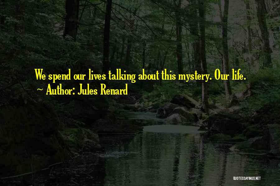 Jules Renard Quotes: We Spend Our Lives Talking About This Mystery. Our Life.