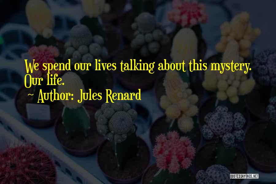 Jules Renard Quotes: We Spend Our Lives Talking About This Mystery. Our Life.