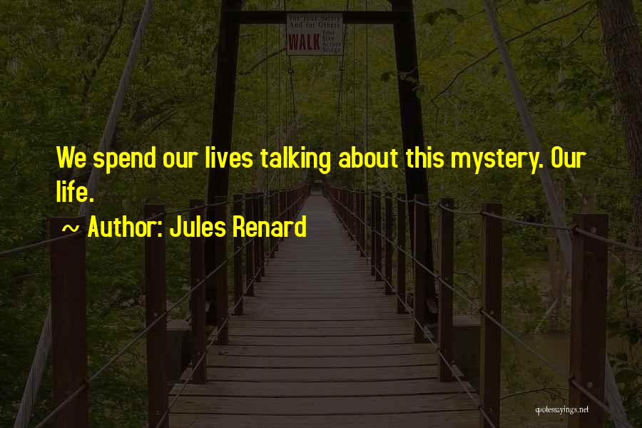 Jules Renard Quotes: We Spend Our Lives Talking About This Mystery. Our Life.