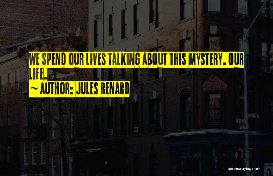 Jules Renard Quotes: We Spend Our Lives Talking About This Mystery. Our Life.