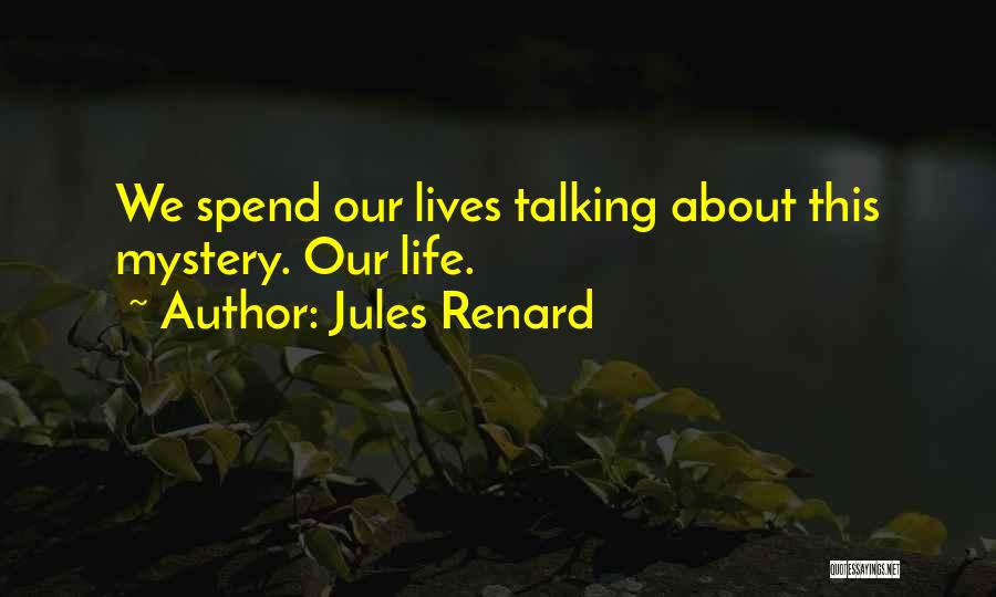 Jules Renard Quotes: We Spend Our Lives Talking About This Mystery. Our Life.