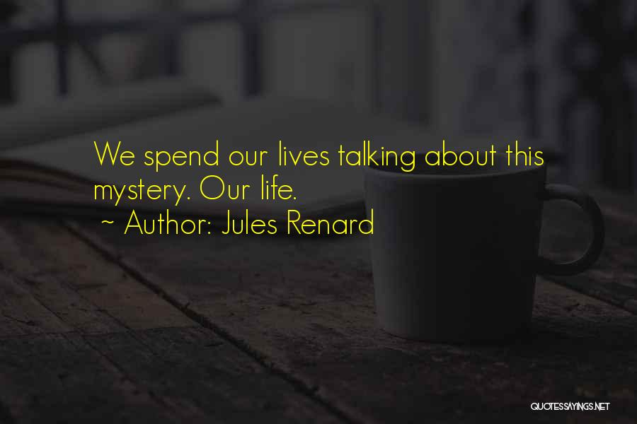 Jules Renard Quotes: We Spend Our Lives Talking About This Mystery. Our Life.