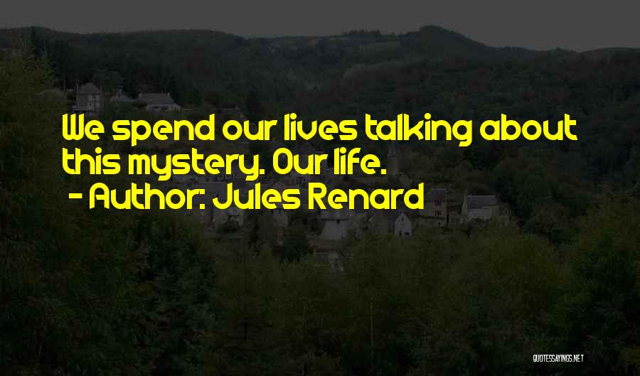 Jules Renard Quotes: We Spend Our Lives Talking About This Mystery. Our Life.