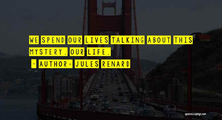 Jules Renard Quotes: We Spend Our Lives Talking About This Mystery. Our Life.