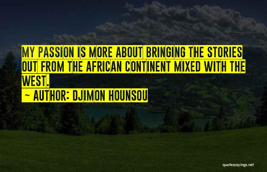 Djimon Hounsou Quotes: My Passion Is More About Bringing The Stories Out From The African Continent Mixed With The West.