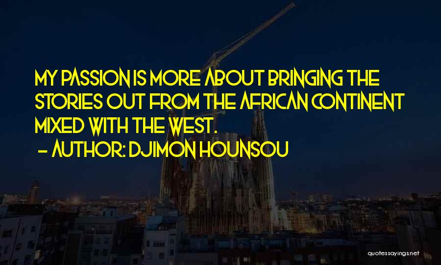 Djimon Hounsou Quotes: My Passion Is More About Bringing The Stories Out From The African Continent Mixed With The West.