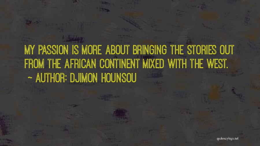 Djimon Hounsou Quotes: My Passion Is More About Bringing The Stories Out From The African Continent Mixed With The West.