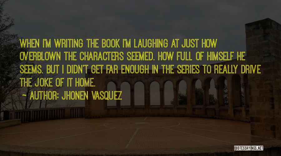 Jhonen Vasquez Quotes: When I'm Writing The Book I'm Laughing At Just How Overblown The Characters Seemed. How Full Of Himself He Seems.