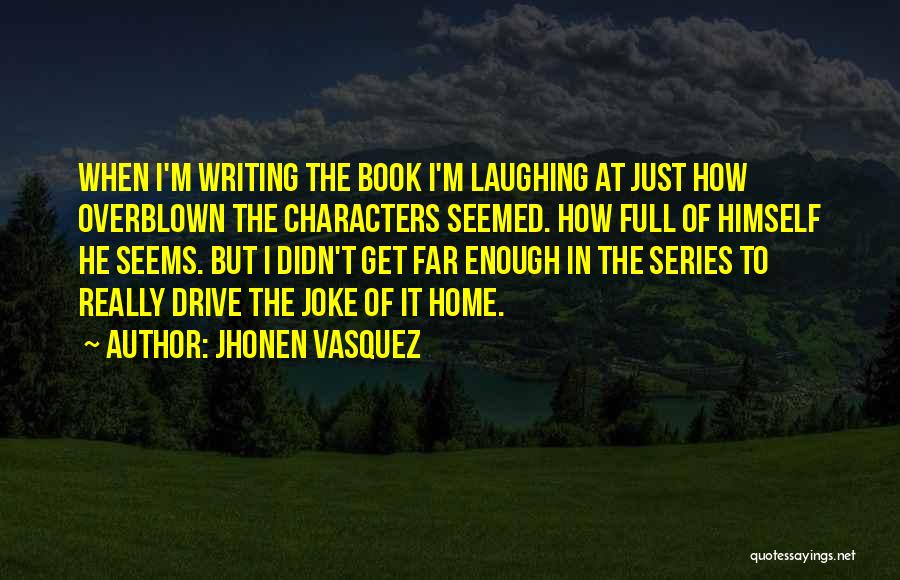 Jhonen Vasquez Quotes: When I'm Writing The Book I'm Laughing At Just How Overblown The Characters Seemed. How Full Of Himself He Seems.