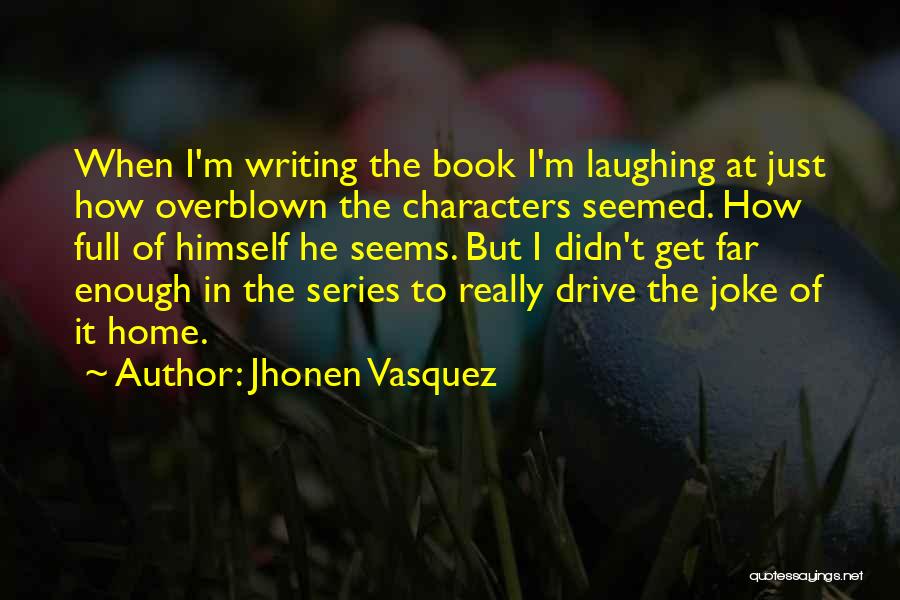 Jhonen Vasquez Quotes: When I'm Writing The Book I'm Laughing At Just How Overblown The Characters Seemed. How Full Of Himself He Seems.