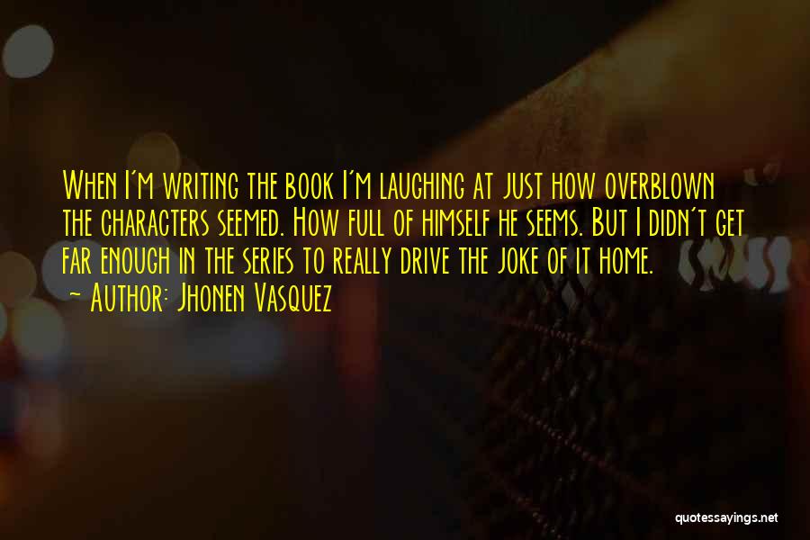 Jhonen Vasquez Quotes: When I'm Writing The Book I'm Laughing At Just How Overblown The Characters Seemed. How Full Of Himself He Seems.