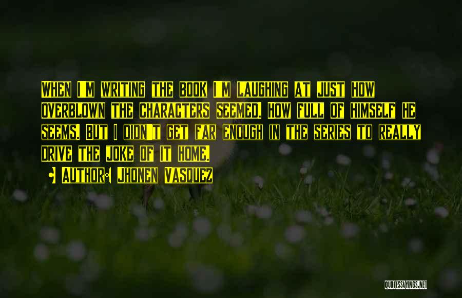 Jhonen Vasquez Quotes: When I'm Writing The Book I'm Laughing At Just How Overblown The Characters Seemed. How Full Of Himself He Seems.